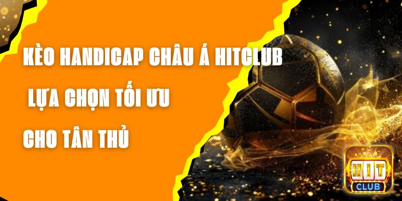 Kèo Handicap Châu Á Hitclub - Lựa Chọn Tối Ưu Cho Tân Thủ