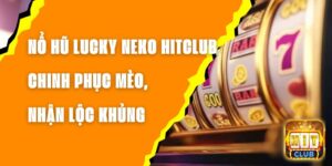 Nổ Hũ Lucky Neko Hitclub – Chinh Phục Mèo, Nhận Lộc Khủng